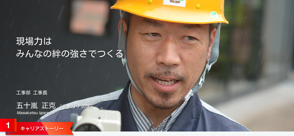 現場力は みんなの絆の強さでつくる 工事部 工事長 五十嵐 正克 (キャリア30年)