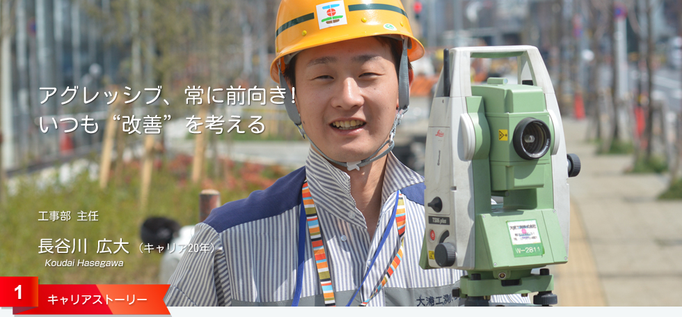 アグレッシブ、常に前向き! いつも“改善”を考える 工事部 主任 長谷川 広大 (キャリア15年)