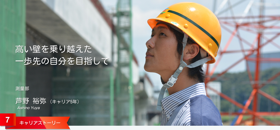高い壁を乗り越えた 一歩先の自分を目指して 測量部 芦野 裕弥 (キャリア5年)
